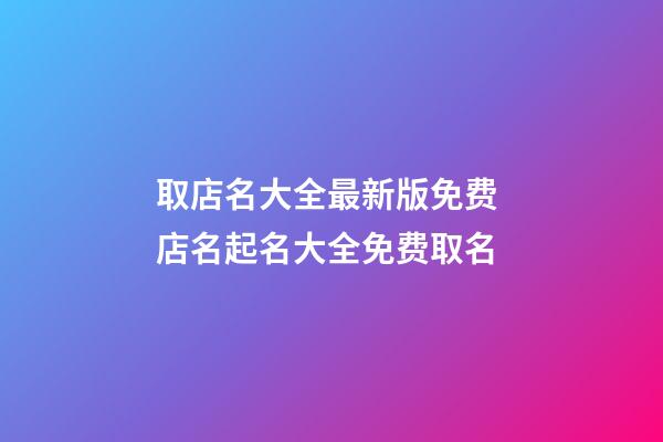 取店名大全最新版免费 店名起名大全免费取名